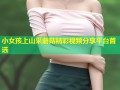 小女孩上山采蘑菇精彩视频分享平台首选