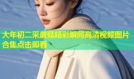 大年初二采蘑菇精彩瞬间高清视频图片合集点击即看