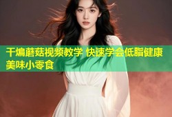 干煸蘑菇视频教学 快速学会低脂健康美味小零食