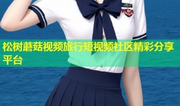 松树蘑菇视频旅行短视频社区精彩分享平台