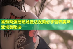 番茄鸡蛋蘑菇汤做法视频必学营养美味家常菜秘诀