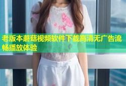 老版本蘑菇视频软件下载高清无广告流畅播放体验