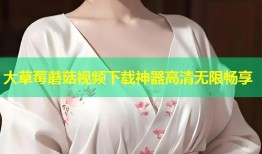 大草莓蘑菇视频下载神器高清无限畅享