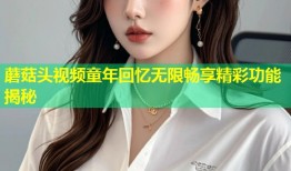 蘑菇头视频童年回忆无限畅享精彩功能揭秘