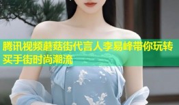 腾讯视频蘑菇街代言人李易峰带你玩转买手街时尚潮流