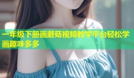 一年级下册画蘑菇视频教学平台轻松学画趣味多多