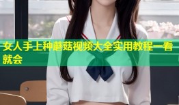 女人手上种蘑菇视频大全实用教程一看就会
