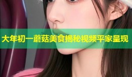 大年初一蘑菇美食揭秘视频平家呈现