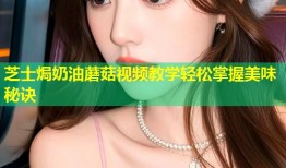 芝士焗奶油蘑菇视频教学轻松掌握美味秘诀