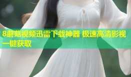 8蘑菇视频迅雷下载神器 极速高清影视一键获取