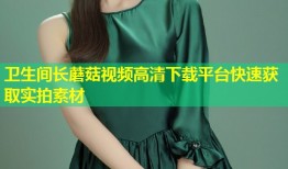 卫生间长蘑菇视频高清下载平台快速获取实拍素材