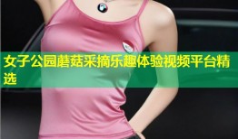 女子公园蘑菇采摘乐趣体验视频平台精选