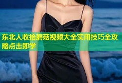 东北人收拾蘑菇视频大全实用技巧全攻略点击即学