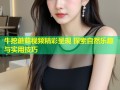 牛挖蘑菇视频精彩呈现 探索自然乐趣与实用技巧
