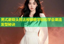 男式蘑菇头剪法视频教学轻松学会潮流发型秘诀