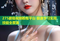 275蘑菇视频教程平台 极速学习实用技能全覆盖