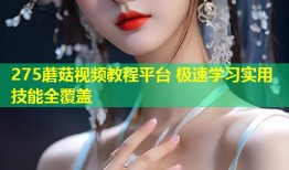 275蘑菇视频教程平台 极速学习实用技能全覆盖