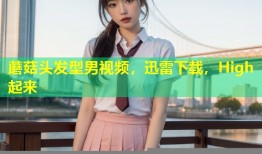 蘑菇头发型男视频，迅雷下载，High起来