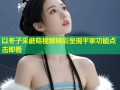 以冬子采蘑菇视频精彩呈现平家功能点击即看