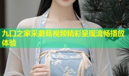 九口之家采蘑菇视频精彩呈现流畅播放体验