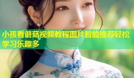 小孩看蘑菇视频教程图片智能推荐轻松学习乐趣多