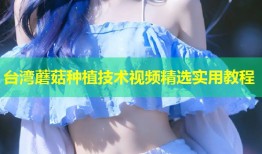 台湾蘑菇种植技术视频精选实用教程