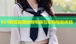 824蘑菇直播视频电商互动购物新体验