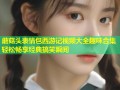 蘑菇头表情包西游记视频大全趣味合集轻松畅享经典搞笑瞬间