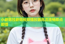 小蘑菇捡蘑菇视频播放器高清流畅即点即播