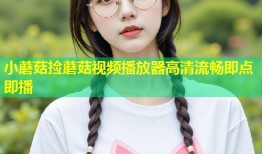 小蘑菇捡蘑菇视频播放器高清流畅即点即播
