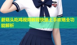 蘑菇头吃鸡视频教程快速上手攻略全功能解析