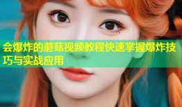 会爆炸的蘑菇视频教程快速掌握爆炸技巧与实战应用