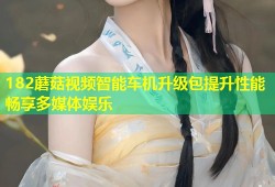 182蘑菇视频智能车机升级包提升性能畅享多媒体娱乐