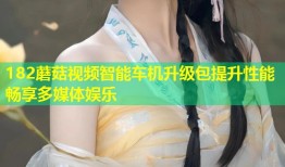182蘑菇视频智能车机升级包提升性能畅享多媒体娱乐