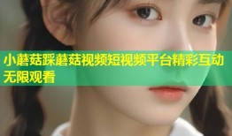 小蘑菇踩蘑菇视频短视频平台精彩互动无限观看