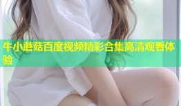 牛小蘑菇百度视频精彩合集高清观看体验