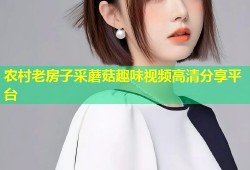 农村老房子采蘑菇趣味视频高清分享平台