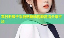 农村老房子采蘑菇趣味视频高清分享平台