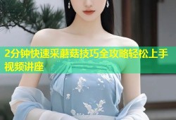 2分钟快速采蘑菇技巧全攻略轻松上手视频讲座