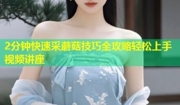 2分钟快速采蘑菇技巧全攻略轻松上手视频讲座