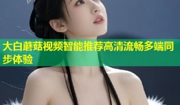 大白蘑菇视频智能推荐高清流畅多端同步体验