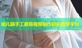 幼儿园手工蘑菇视频制作轻松教学平台
