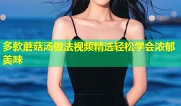 多款蘑菇汤做法视频精选轻松学会浓郁美味