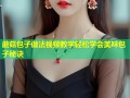 蘑菇包子做法视频教学轻松学会美味包子秘诀