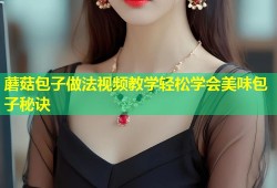 蘑菇包子做法视频教学轻松学会美味包子秘诀