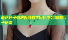 蘑菇包子做法视频教学轻松学会美味包子秘诀