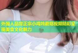 外国人品尝正宗小鸡炖蘑菇视频精彩呈现美食文化魅力
