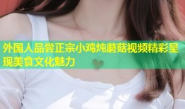 外国人品尝正宗小鸡炖蘑菇视频精彩呈现美食文化魅力