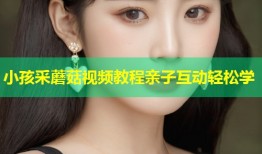 小孩采蘑菇视频教程亲子互动轻松学
