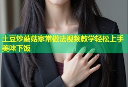 土豆炒蘑菇家常做法视频教学轻松上手美味下饭